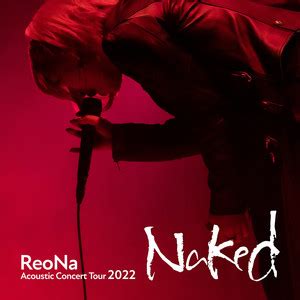 reona nude|「ReoNa Acoustic Concert Tour 2022 “Naked”」セットリスト